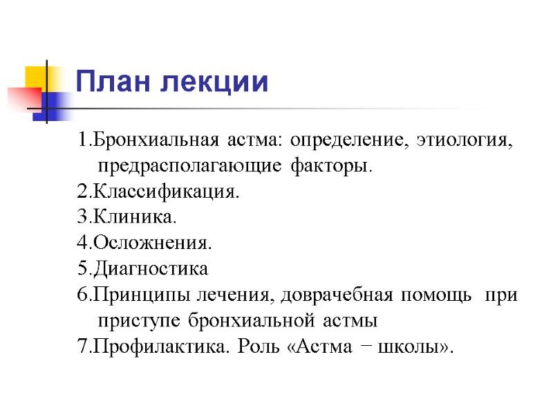 План лекции 1.Бронхиальная астма: определение, этиология, предрасполагающие факторы. 2.Классификация.  3.Клиника. 4.Осложнения.  5.Диагностика